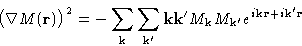 \begin{displaymath}
\bigl(\nabla M(\mathbf{r})\bigr)^2 = -
\sum_{\mathbf{k}}\su...
..._{\mathbf{k}'}e^{i\mathbf{k}\mathbf{r}+i\mathbf{k}'\mathbf{r}} \end{displaymath}