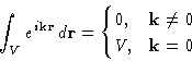\begin{displaymath}
\int_V e^{i\mathbf{k}\mathbf{r}}\,d\mathbf{r}=
\begin{cases}
0,& \mathbf{k}\ne0\ V,& \mathbf{k}=0
\end{cases}\end{displaymath}