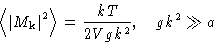 \begin{displaymath}
\left\langle \left\lvert M_{\mathbf{k}}\right\rvert^2\right\rangle = \frac{kT}{2Vgk^2},\quad gk^2\gg a
\end{displaymath}