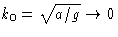 $k_0 =
\sqrt{a/g}\to0$