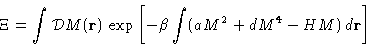 \begin{displaymath}
 \Xi = \int\mathcal{D}M(\mathbf{r})\,\exp\left[-\beta\int
 (aM^2+dM^4-HM)\,d\mathbf{r}\right]
 \end{displaymath}