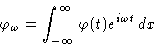 \begin{displaymath}
\varphi_\omega = \int_{-\infty}^{\infty} \varphi(t)e^{i\omega t}\,dx\end{displaymath}