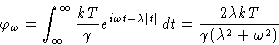 \begin{displaymath}
\varphi_{\omega} = \int_{\infty}^{\infty}\frac{kT}{\gamma}e...
...ght\rvert}\,dt = \frac{2\lambda kT}{\gamma(\lambda^2+\omega^2)}\end{displaymath}