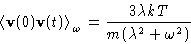 \begin{displaymath}
\left\langle \mathbf{v}(0)\mathbf{v}(t)\right\rangle_{\omega} = \frac{3\lambda kT}{m(\lambda^2+\omega^2)}
\end{displaymath}