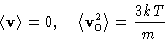 \begin{displaymath}
 \left\langle \mathbf{v}\right\rangle=0,\quad
 \left\langle \mathbf{v}_0^2\right\rangle=\frac{3kT}{m}\end{displaymath}