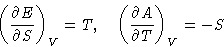 \begin{displaymath}
\left(\frac{\partial E}{\partial S}\right)_V = T,\quad
 \left(\frac{\partial A}{\partial T}\right)_V = -S\end{displaymath}