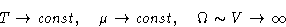 \begin{displaymath}
T\to\mathit{const},\quad \mu\to\mathit{const},\quad \Omega\sim V\to\infty
 \end{displaymath}