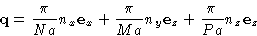 \begin{displaymath}
\mathbf{q}= \frac{\pi}{Na}n_x\mathbf{e}_x + \frac{\pi}{Ma}n_y\mathbf{e}_z +
 \frac{\pi}{Pa}n_z\mathbf{e}_z 
 \end{displaymath}