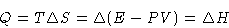 \begin{displaymath}
Q = T\Delta S = \Delta (E - PV) = \Delta H\end{displaymath}