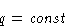 \begin{displaymath}
q = \mathit{const}
 \end{displaymath}