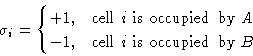 \begin{displaymath}
\sigma_i=
 \begin{cases}
 +1,&\text{cell $i$\space is occupi...
 ...$}\  -1,&\text{cell $i$\space is occupied by $B$}
 \end{cases}\end{displaymath}