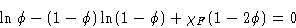 \begin{displaymath}
\ln\phi - (1-\phi)\ln(1-\phi) + \chi_F(1-2\phi) = 0\end{displaymath}