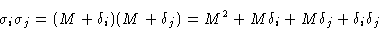 \begin{displaymath}
\sigma_i\sigma_j = (M+\delta_i)(M+\delta_j) = M^2 + M\delta_i +
 M\delta_j + \delta_i\delta_j\end{displaymath}