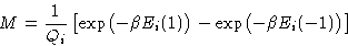 \begin{displaymath}
M = \frac{1}{Q_i}\left[\exp\bigl(-\beta E_i(1)\bigr) - \exp\bigl(-\beta
 E_i(-1)\bigr) \right]\end{displaymath}