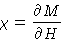 \begin{displaymath}
\chi = \frac{\partial M}{\partial H}\end{displaymath}