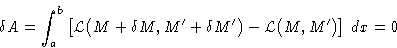 \begin{displaymath}
\delta A = \int_a^b \left[\mathcal{L}\bigl(M+\delta M,M'+\delta
 M'\bigr) - \mathcal{L}\bigl(M,M'\bigr)\right]\,dx = 0\end{displaymath}