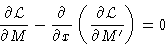 \begin{displaymath}
 \frac{\partial\mathcal{L}}{\partial
 M}- \frac{\partial}{\partial
 x}\left(\frac{\partial\mathcal{L}}{\partial M'}\right) =0\end{displaymath}