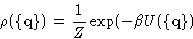 \begin{displaymath}
\rho(\{\mathbf{q}\})=\frac{1}{Z}\exp(-\beta U(\{\mathbf{q}\})\end{displaymath}