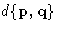 $d\{\mathbf{p},\mathbf{q}\}$