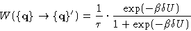 \begin{displaymath}
W(\{\mathbf{q}\}\rightarrow\{\mathbf{q}\}') = 
\frac{1}{\tau}\cdot\frac{\exp(-\beta \delta U)}{1+\exp(-\beta \delta U)}\end{displaymath}