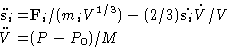 \begin{displaymath}
\begin{aligned}
\ddot{\mathbf{s}_i}=&\mathbf{F}_i/(m_iV^{1/3...
 ...)\dot{\mathbf{s}_i}\dot{V}/V\ \ddot{V}=&(P-P_0)/M\end{aligned}\end{displaymath}