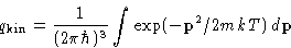 \begin{displaymath}
q_{\text{kin}} = \frac{1}{(2\pi\hbar)^{3}}\int\exp(-\mathbf{p}^2/2mkT)\,d\mathbf{p}\end{displaymath}