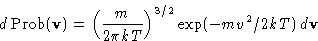 \begin{displaymath}
d\Prob(\mathbf{v})=\left(\frac{m}{2\pi kT}\right)^{3/2}\exp(-mv^2/2kT)\,d\mathbf{v}\end{displaymath}