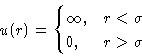 \begin{displaymath}
u(r) =
\begin{cases}
\infty,& r<\sigma\ 0,& r\gt\sigma
\end{cases} \end{displaymath}