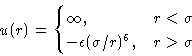 \begin{displaymath}
 u(r) = 
 \begin{cases}
 \infty,& r<\sigma\  -\epsilon(\sigma/r)^6,& r\gt\sigma
 \end{cases} \end{displaymath}