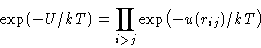 \begin{displaymath}
\exp(-U/kT) = \prod_{i\gt j} \exp\bigl(-u(r_{ij})/kT\bigr)\end{displaymath}