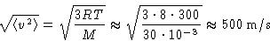 \begin{displaymath}
\sqrt{\left\langle v^2\right\rangle} = \sqrt{\frac{3RT}{M}}
...
 ...{3\cdot8\cdot300}{30\cdot10^{-3}}}
 \approx500\,\mathrm{m/s} 
 \end{displaymath}