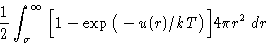 \begin{displaymath}
\frac12\int_{\sigma}^{\infty}\Big[1-\exp\big(-u(r)/kT\big)\Big]4\pi r^2\,dr
 \end{displaymath}