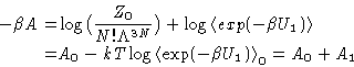 \begin{displaymath}
\begin{aligned}
-\beta A =& \log \bigl(\frac{Z_0}{N!\Lambda...
...langle \exp(-\beta U_1)\right\rangle_0 = A_0 + A_1\end{aligned}\end{displaymath}