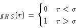 \begin{displaymath}
g_{HS}(r) = 
\begin{cases}
0\quad r<\sigma \\ 1\quad r\gt\sigma\end{cases}\end{displaymath}