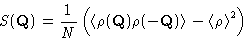 \begin{displaymath}
 S(\mathbf{Q})=\frac 1N \left(\left\langle \rho(\mathbf{Q}) ...
 ...hbf{Q}) \right\rangle-\left\langle \rho\right\rangle^2\right)
 \end{displaymath}