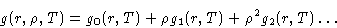 \begin{displaymath}
g(r,\rho,T)=g_0(r,T)+\rho g_1(r,T) + \rho^2 g_2(r,T) \dots\end{displaymath}