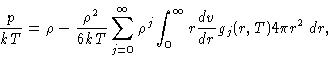 \begin{displaymath}
\frac{p}{kT} = \rho - \frac{\rho^2}{6kT} 
 \sum_{j=0}^{\infty} \rho^j \int_0^\infty r\frac{dv}{dr}g_j(r,T)4\pi
 r^2 \, dr, \end{displaymath}