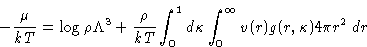 \begin{displaymath}
-\frac{\mu}{kT} = \log \rho \Lambda^3 + \frac{\rho}{kT}\int_0^1
 d\kappa \int_0^{\infty} v(r) g(r,\kappa) 4\pi r^2\, dr\end{displaymath}