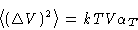 \begin{displaymath}
\left\langle (\Delta V)^2\right\rangle = kTV\alpha_T
 \end{displaymath}