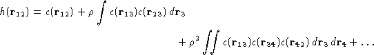 \begin{multline*}
h(\mathbf{r}_{12}) = c(\mathbf{r}_{12}) + \rho\int
 c(\mathbf{...
 ...{r}_{34})c(\mathbf{r}_{42})\,d\mathbf{r}_3\,d\mathbf{r}_4+\dots
 \end{multline*}