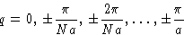 \begin{displaymath}
q = 0,\,\pm\frac{\pi}{Na},\,\pm\frac{2\pi}{Na},\ldots,\pm\frac{\pi}{a}\end{displaymath}